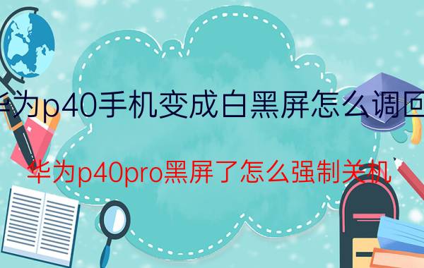 华为p40手机变成白黑屏怎么调回来 华为p40pro黑屏了怎么强制关机？